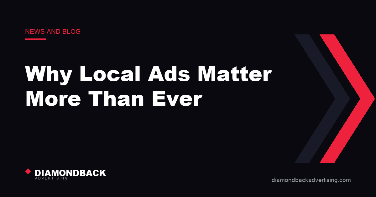 Why Local Ads Matter More Than Ever. DiamondBack Advertising.