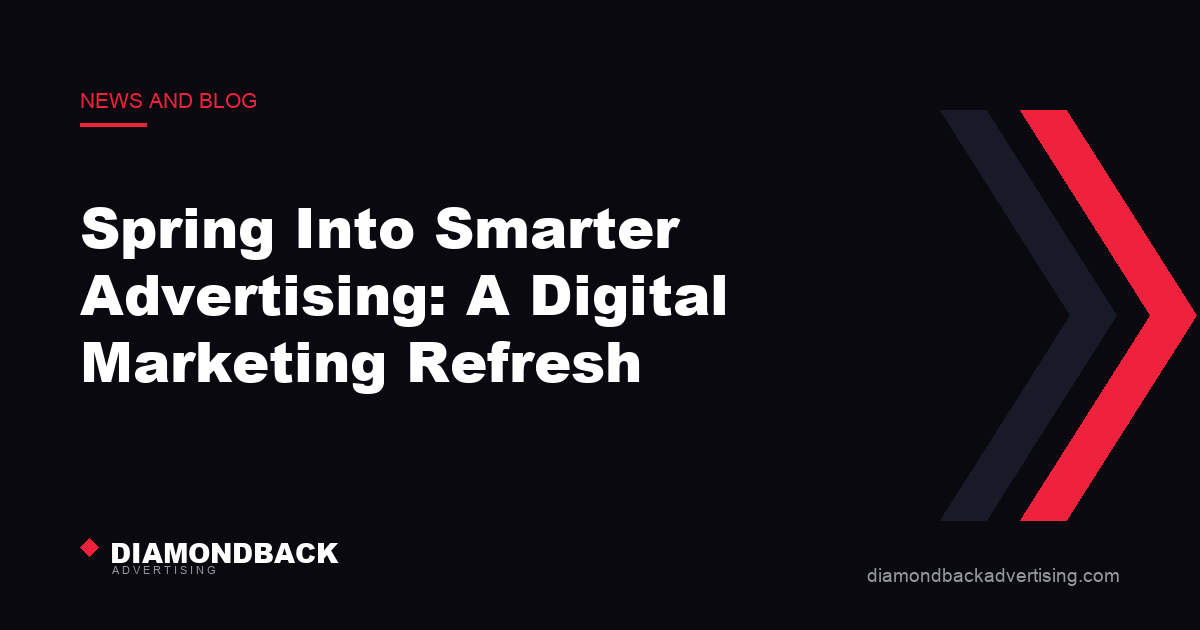 Spring Into Smarter Advertising: A Digital Marketing Refresh. DiamondBack Advertising.